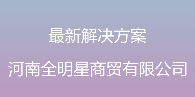 最新解决方案 - 河南全明星商贸有限公司