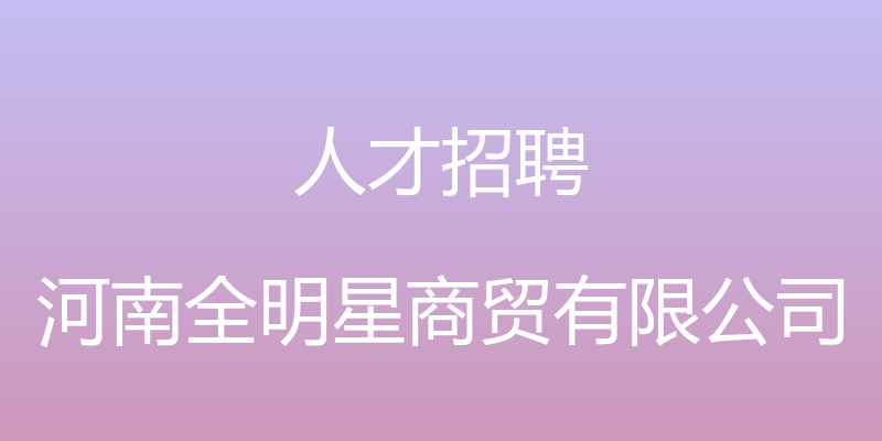 人才招聘 - 河南全明星商贸有限公司