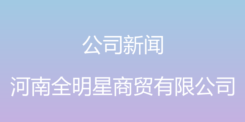 公司新闻 - 河南全明星商贸有限公司