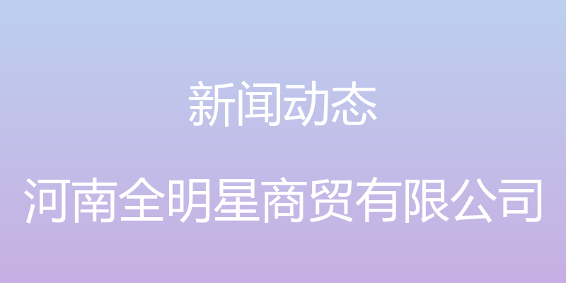 新闻动态 - 河南全明星商贸有限公司